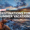 Top 10 Dstinations for Summer Vacations